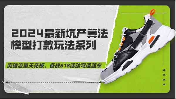 2024最新坑产算法模型打款玩法系列-突破流量天花板,备战618活动弯道超车-大可网创