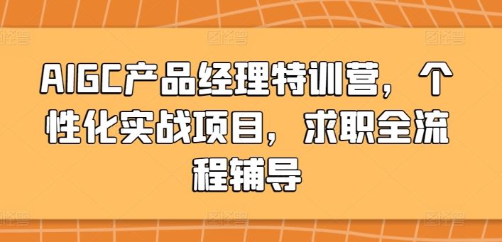AIGC产品经理特训营,个性化实战项目,求职全流程辅导-大可网创