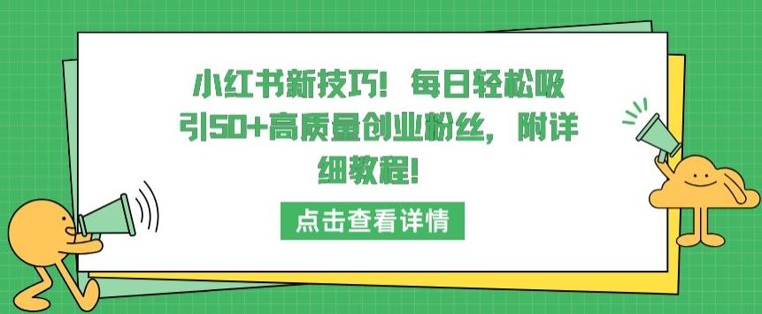 小红书新技巧,每日轻松吸引50+高质量创业粉丝,附详细教程【揭秘】-大可网创