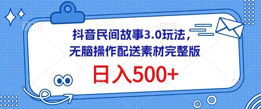 抖音民间故事3.0玩法,无脑操作,日入500+配送素材完整版【揭秘】-大可网创