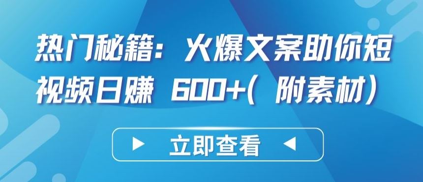 热门秘籍:火爆文案助你短视频日赚 600+(附素材)【揭秘】-大可网创