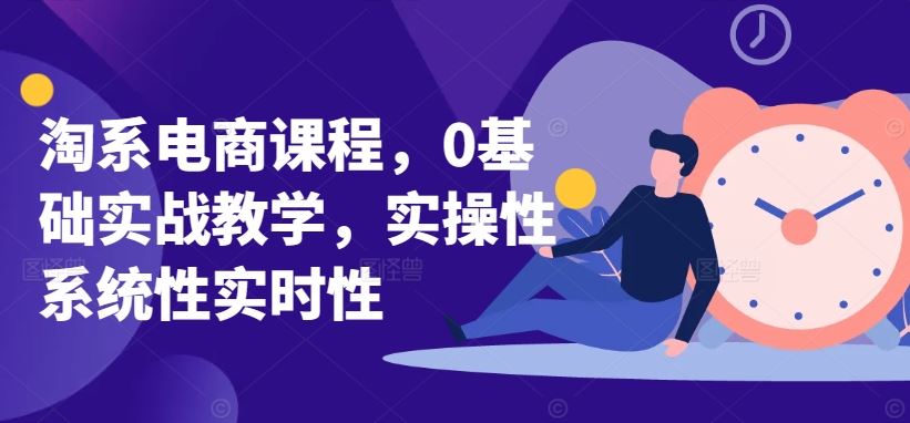 淘系电商课程,0基础实战教学,实操性系统性实时性-大可网创