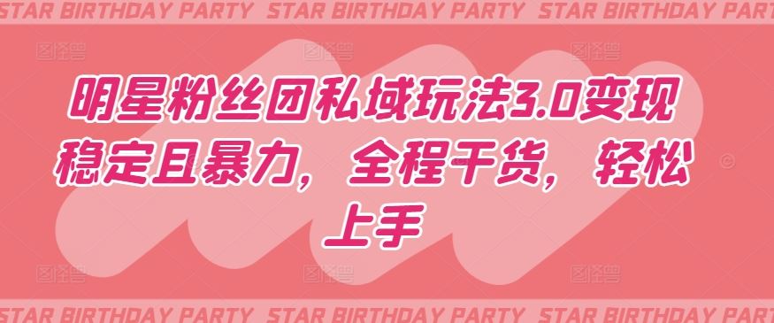 明星粉丝团私域玩法3.0变现稳定且暴力,全程干货,轻松上手【揭秘】-大可网创