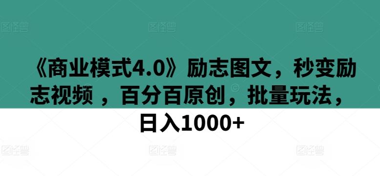 《商业模式4.0》励志图文,秒变励志视频 ,百分百原创,批量玩法,日入1000+【揭秘】-大可网创