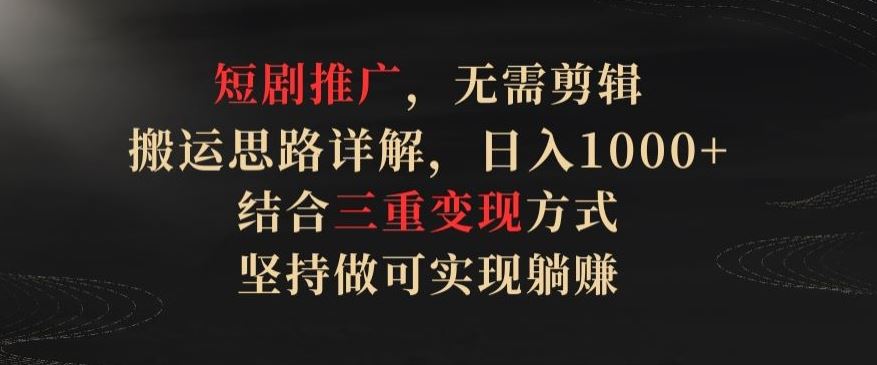 短剧推广,无需剪辑,搬运思路详解,日入1000+,结合三重变现方式,坚持做可实现躺赚【揭秘】-大可网创