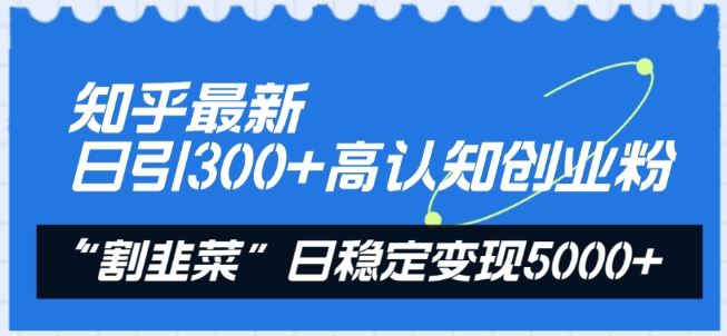 知乎最新日引300+高认知创业粉,“割韭菜”日稳定变现5000+【揭秘】-大可网创