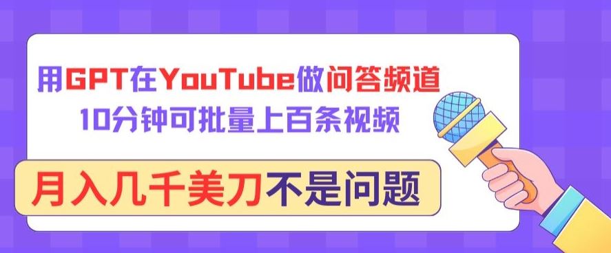 用GPT在YouTube做问答频道,10分钟可批量上百条视频,月入几千美刀不是问题【揭秘】-大可网创
