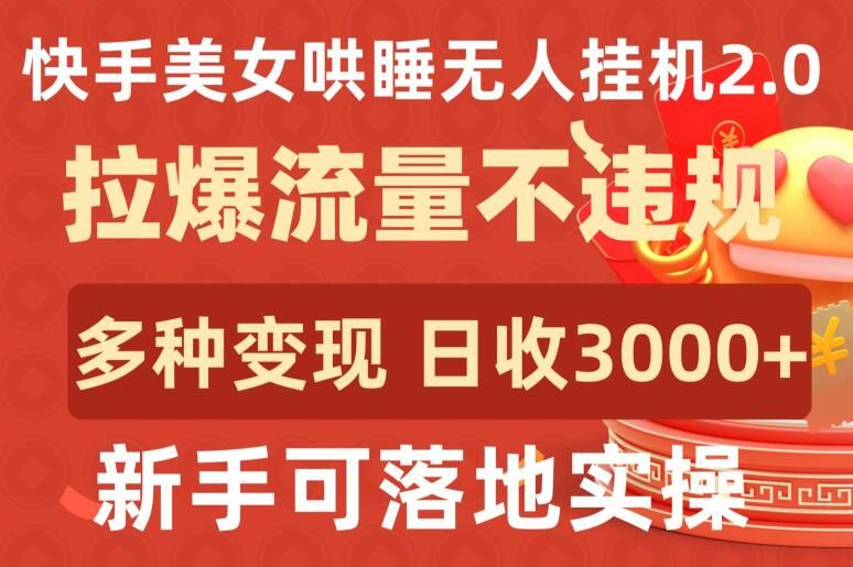 快手美女哄睡无人挂机2.0.拉爆流量不违规,多种变现途径,日收3000+,新手可落地实操【揭秘】-大可网创