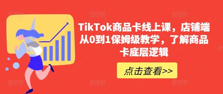 TikTok商品卡线上课,店铺端从0到1保姆级教学,了解商品卡底层逻辑-大可网创