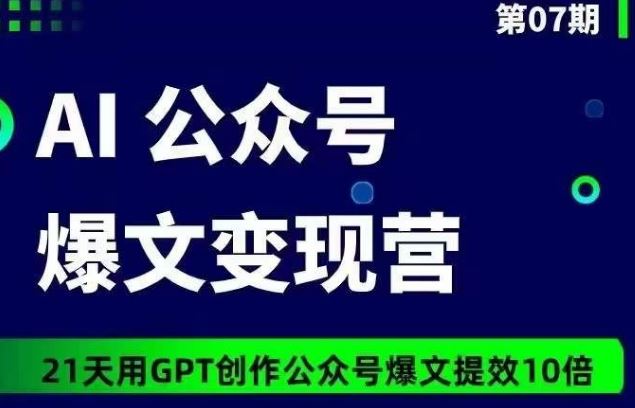 AI公众号爆文变现营07期,21天用GPT创作爆文提效10倍-大可网创