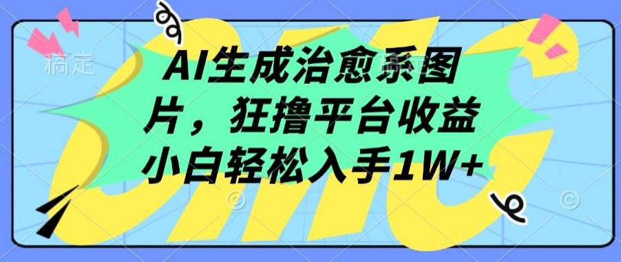 AI生成治愈系图片,狂撸平台收益,小白轻松入手1W+【揭秘】-大可网创