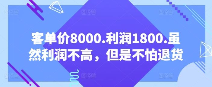 客单价8000.利润1800.虽然利润不高,但是不怕退货【付费文章】-大可网创