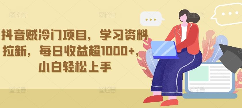 抖音贼冷门项目,学习资料拉新,每日收益超1000+,小白轻松上手【揭秘】-大可网创