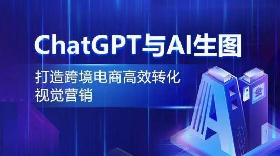 ChatGPT与AI生图,打造跨境电商高效转化视觉营销-大可网创