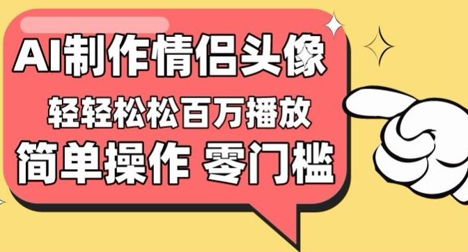 【零门槛高收益】情侣头像视频,播放量百万不是梦【揭秘】-大可网创