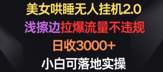美女哄睡无人挂机2.0.浅擦边拉爆流量不违规,日收3000+,小白可落地实操【揭秘】-大可网创