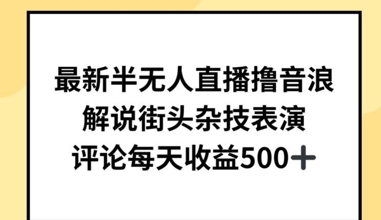 最新半无人直播撸音浪,解说街头杂技表演,平均每天收益500+【揭秘】-大可网创
