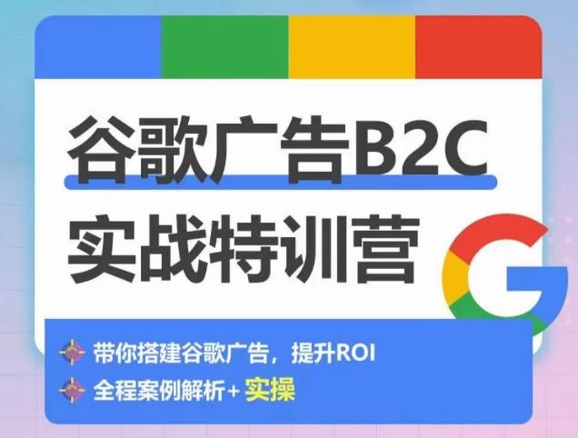谷歌广告B2C实战特训营,500+谷歌账户总结经验,实战演示如何从0-1搭建广告账户-大可网创