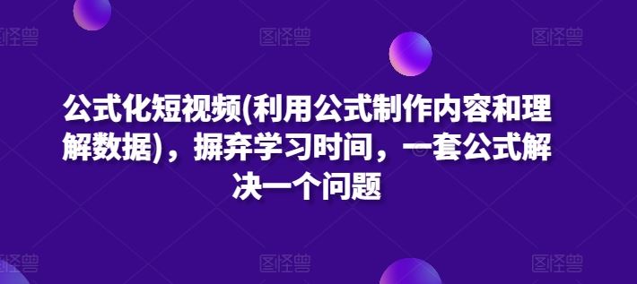 公式化短视频(利用公式制作内容和理解数据),摒弃学习时间,一套公式解决一个问题-大可网创