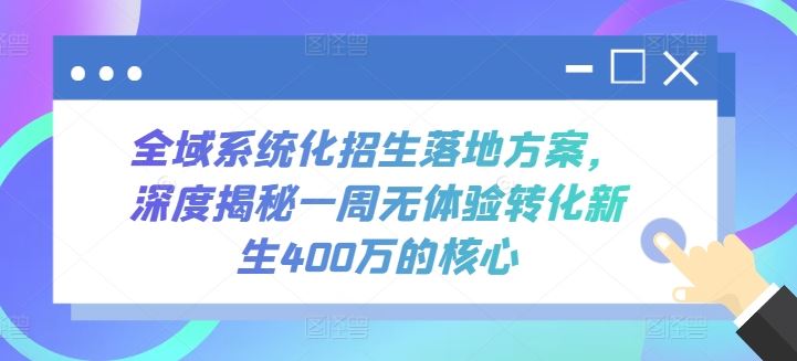 全域系统化招生落地方案,深度揭秘一周无体验转化新生400万的核心-大可网创