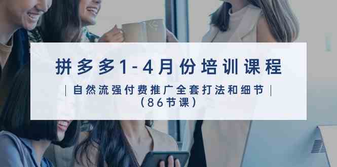 拼多多1-4月份培训课程,自然流强付费推广全套打法和细节(86节课)-大可网创