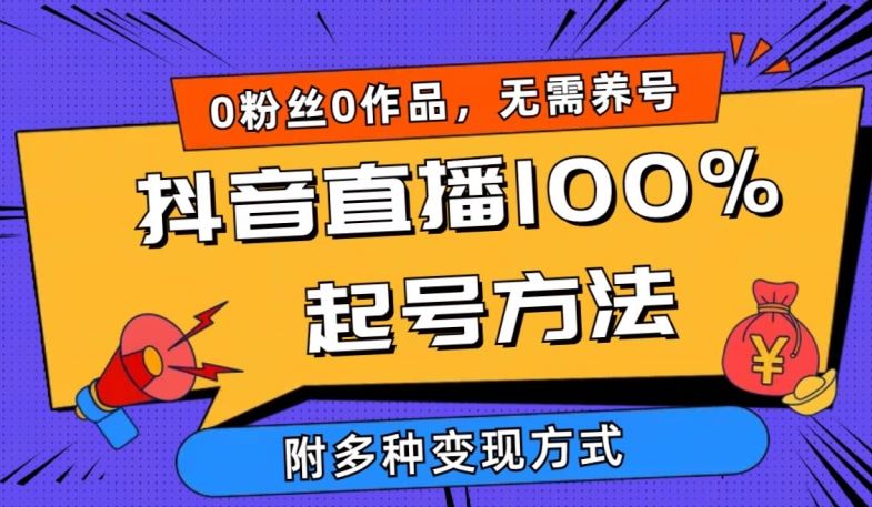 抖音直播100%起号方法 0粉丝0作品当天破千人在线 多种变现方式【揭秘】-大可网创