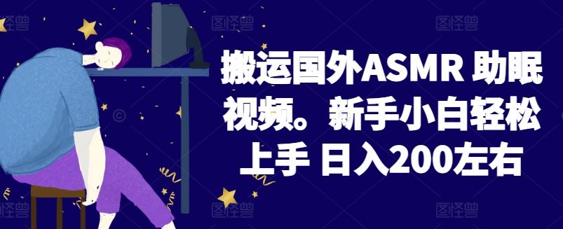 2024搬运国外ASMR 助眠视频,新手小白轻松上手 日入200左右【揭秘】-大可网创