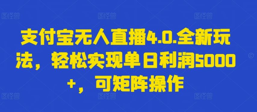 支付宝无人直播4.0.全新玩法,轻松实现单日利润5000+,可矩阵操作【揭秘】-大可网创