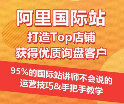 【阿里国际站】打造Top店铺&获得优质询盘客户,95%的国际站讲师不会说的运营技巧-大可网创