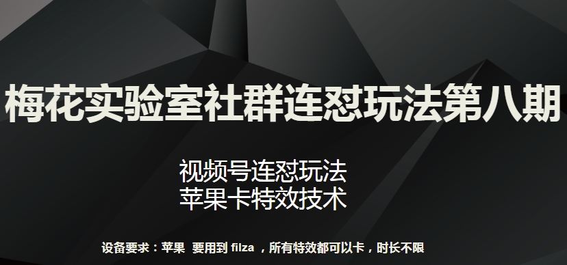 梅花实验室社群连怼玩法第八期,视频号连怼玩法 苹果卡特效技术【揭秘】-大可网创