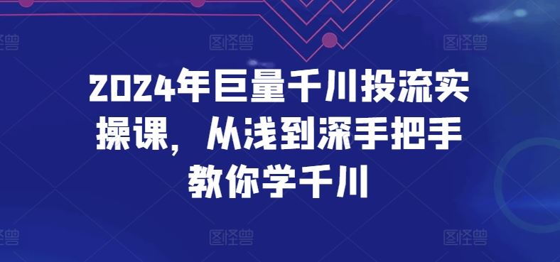 2024年巨量千川投流实操课,从浅到深手把手教你学千川-大可网创