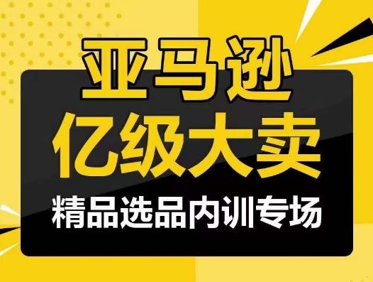 亚马逊亿级大卖-精品选品内训专场,亿级卖家分享选品成功之道-大可网创