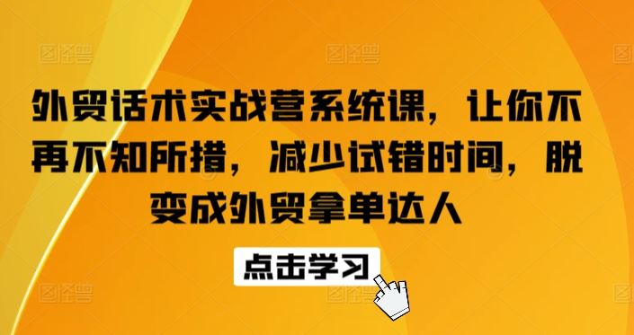 外贸话术实战营系统课,让你不再不知所措,减少试错时间,脱变成外贸拿单达人-大可网创