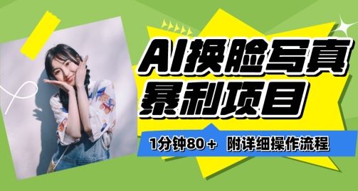 一分钟80+,AI换脸写真项目进阶玩法,附带保姆级教程,小白也可轻松上手【揭秘】-大可网创