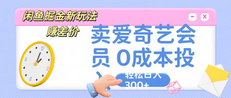 咸鱼掘金新玩法 赚差价 卖爱奇艺会员 0成本投入 轻松日收入300+-大可网创