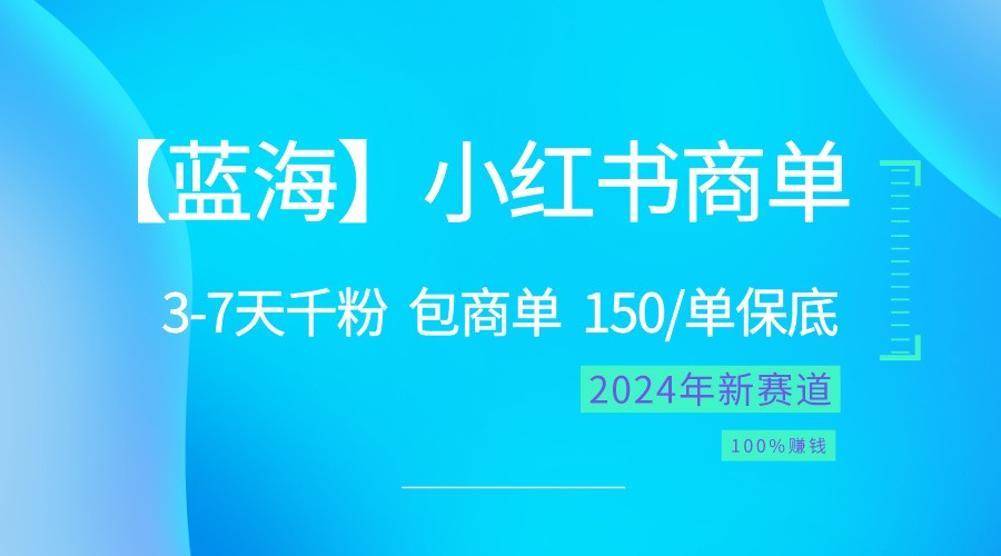 2024蓝海项目【小红书商单】超级简单,快速千粉,最强蓝海,百分百赚钱-大可网创