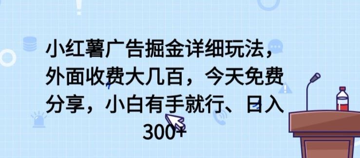 小红薯广告掘金详细玩法,外面收费大几百,小白有手就行,日入300+【揭秘】