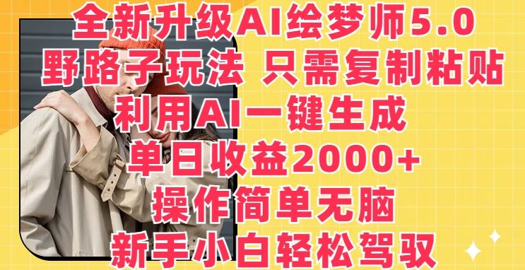 全新升级AI绘梦师5.0.野路子玩法,只需复制粘贴,利用AI一键生成,单日收益2000+【揭秘】-大可网创
