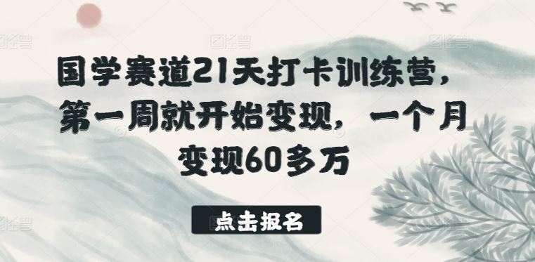 国学赛道21天打卡训练营,第一周就开始变现,一个月变现60多万-大可网创