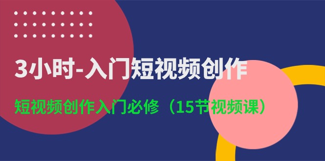 3小时入门短视频创作:短视频创作入门必修(15节视频课)-大可网创