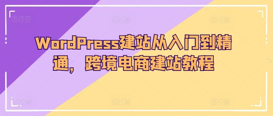 WordPress建站从入门到精通,跨境电商建站教程-大可网创