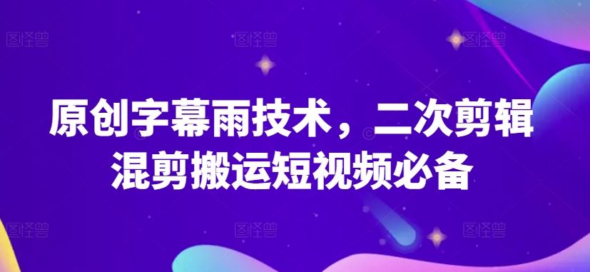 原创字幕雨技术,二次剪辑混剪搬运短视频必备【揭秘】-大可网创