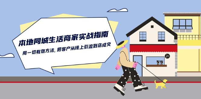 本地同城生活商家实战指南:用一切有效方法,把客户从线上引流到店成交-大可网创