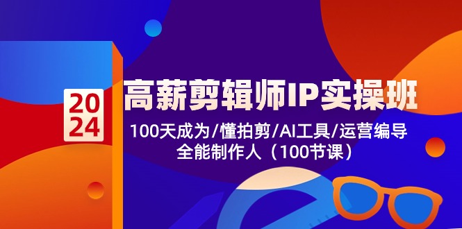 高薪剪辑师IP实操班【第2期】100天成为懂拍剪/AI工具/运营编导/全能制作人-大可网创