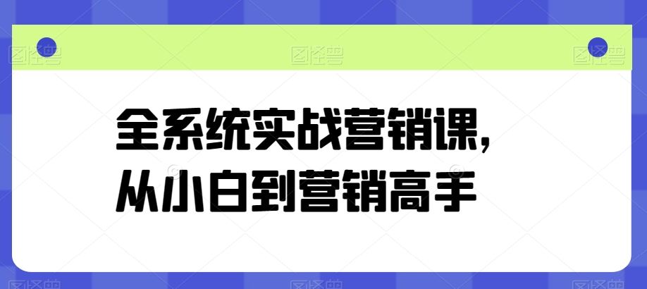 全系统实战营销课,从小白到营销高手-大可网创