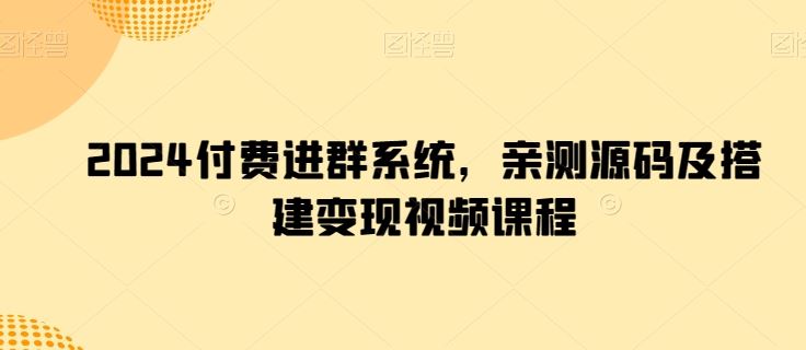2024付费进群系统,亲测源码及搭建变现视频课程-大可网创