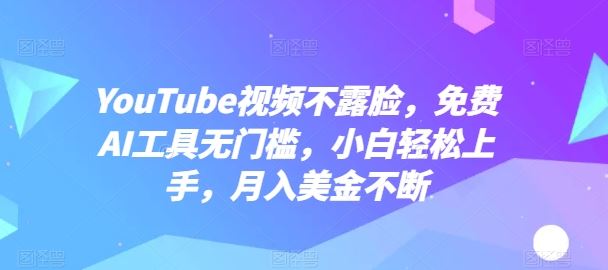 YouTube视频不露脸,免费AI工具无门槛,小白轻松上手,月入美金不断【揭秘】-大可网创