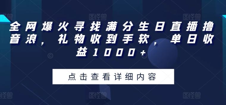 全网爆火寻找满分生日直播撸音浪,礼物收到手软,单日收益1000+【揭秘】-大可网创