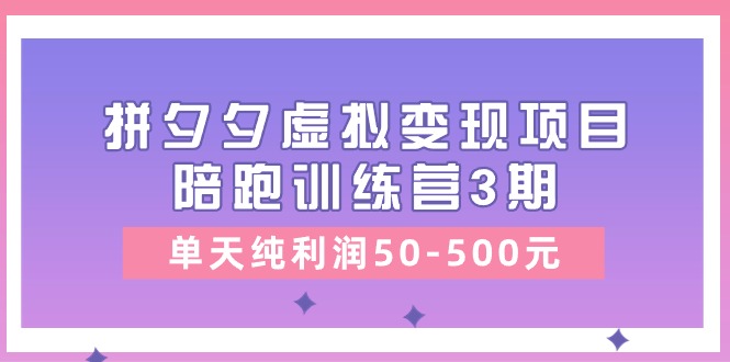 黄岛主《拼夕夕虚拟变现项目陪跑训练营3期》单天纯利润50-500元-大可网创