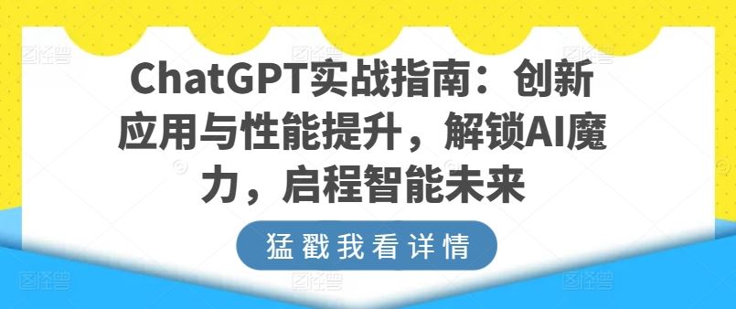 ChatGPT实战指南:创新应用与性能提升,解锁AI魔力,启程智能未来-大可网创